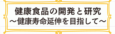 健康食品の開発と研究 ～健康寿命延伸を目指して〜