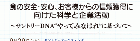 食の安全・安心、お客様からの信頼獲得に向けた科学と企業活動 ～サントリーＤＮＡ“やってみなはれ”に基づいて〜