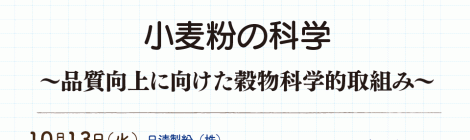 小麦粉の科学 ~品質向上に向けた穀物科学的取組み~