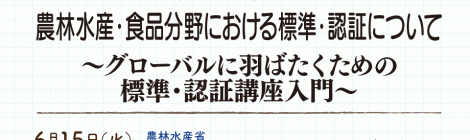 農林水産・食品分野における標準・認証について ～グローバルに羽ばたくための標準・認証講座入門～