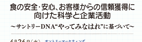 食の安全・安心、お客様からの信頼獲得に向けた科学と企業活動 ～サントリーＤＮＡ“やってみなはれ”に基づいて〜