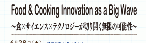 Food & Cooking Innovation as a Big Wave ～食×サイエンス×テクノロジーが切り開く無限の可能性～